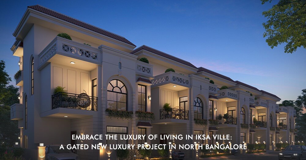 Embrace the Luxury of Living in Iksa Ville: A Gated New Luxury Project in North Bangalore
